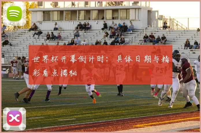 世界杯开幕倒计时：具体日期与精彩看点揭秘