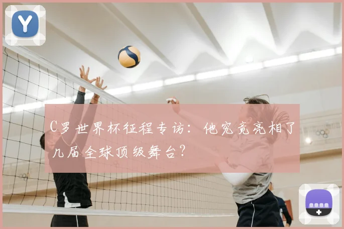 C罗世界杯征程专访:他究竟亮相了几届全球顶级舞台?