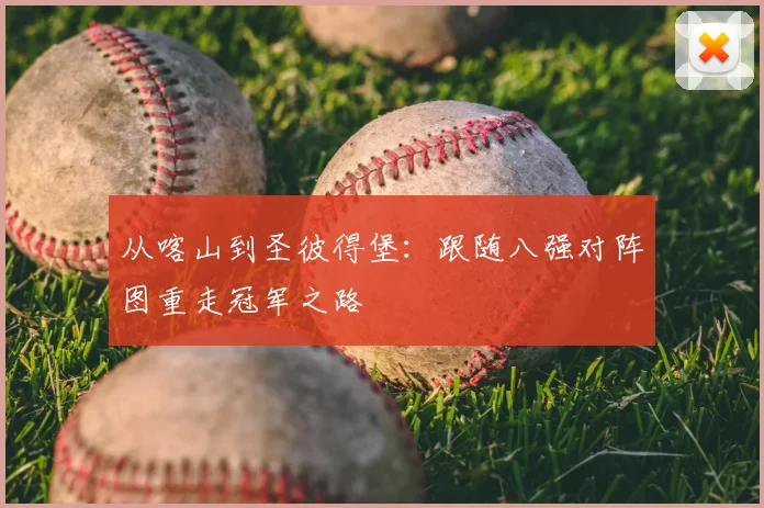 从喀山到圣彼得堡：跟随八强对阵图重走冠军之路