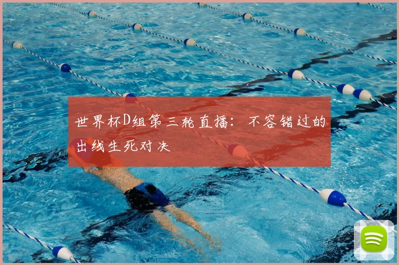 世界杯D组第三轮直播：不容错过的出线生死对决