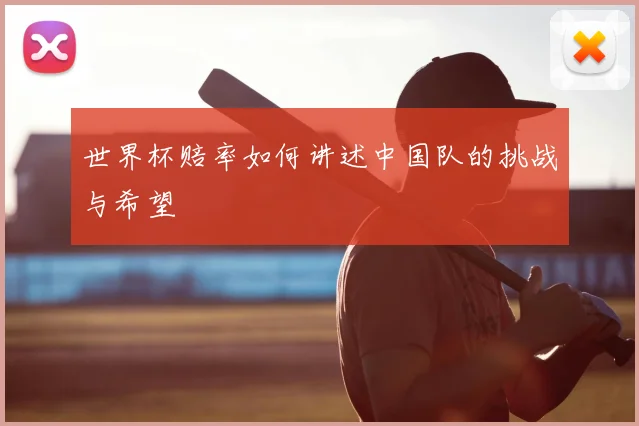 世界杯赔率如何讲述中国队的挑战与希望