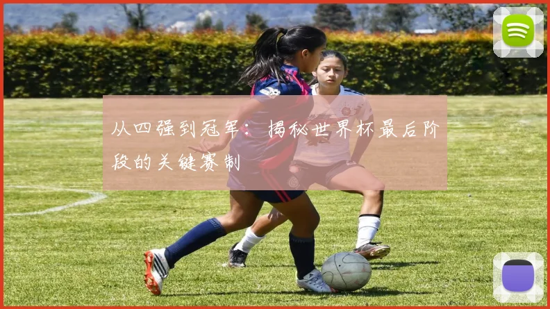 从四强到冠军：揭秘世界杯最后阶段的关键赛制