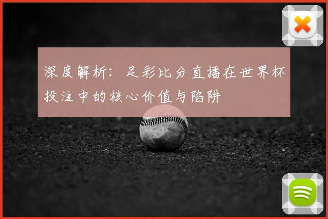 深度解析：足彩比分直播在世界杯投注中的核心价值与陷阱