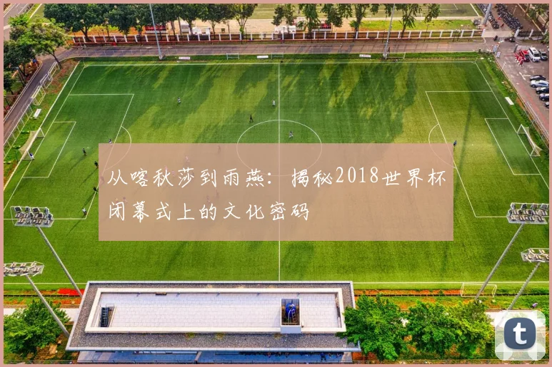 从喀秋莎到雨燕：揭秘2018世界杯闭幕式上的文化密码