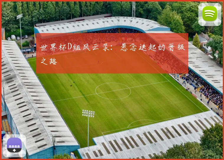 世界杯D组风云录:悬念迭起的晋级之路
