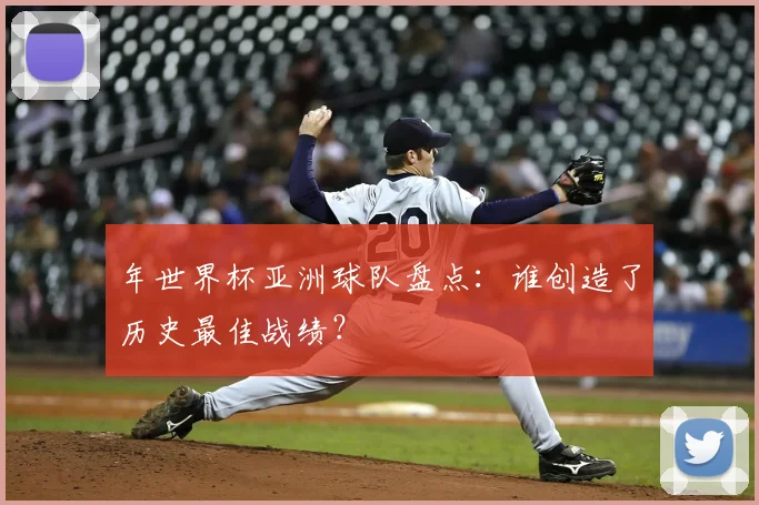 年世界杯亚洲球队盘点：谁创造了历史最佳战绩？