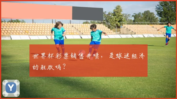 世界杯彩票销售井喷，是球迷经济的狂欢吗？