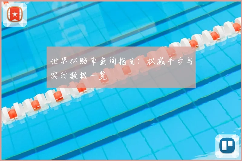世界杯赔率查询指南:权威平台与实时数据一览