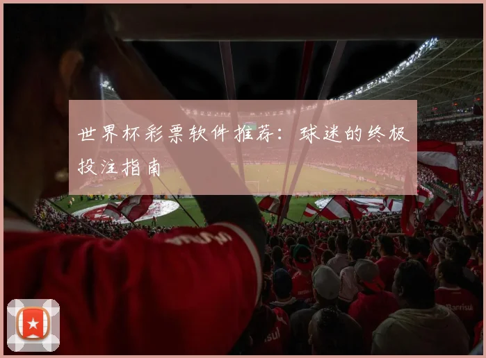 世界杯彩票软件推荐：球迷的终极投注指南
