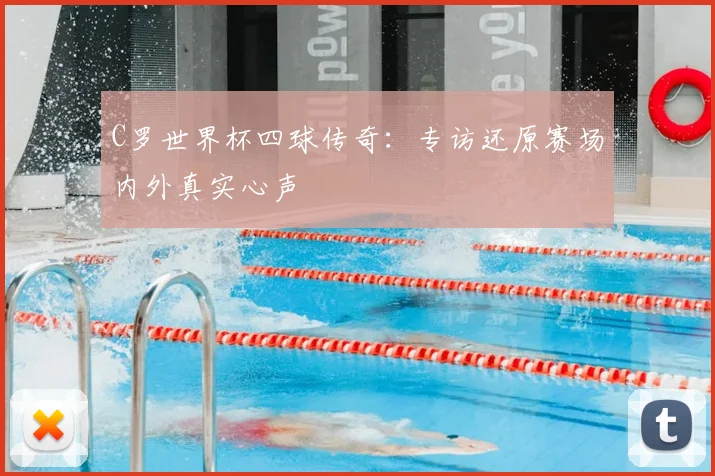 C罗世界杯四球传奇：专访还原赛场内外真实心声