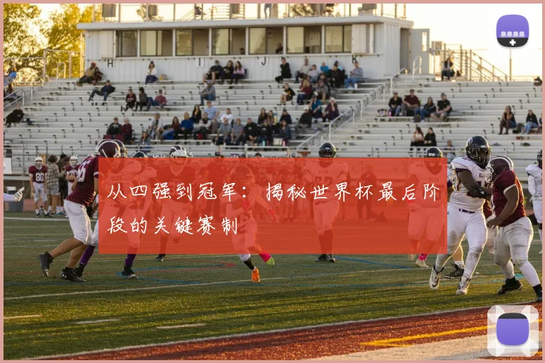 从四强到冠军：揭秘世界杯最后阶段的关键赛制