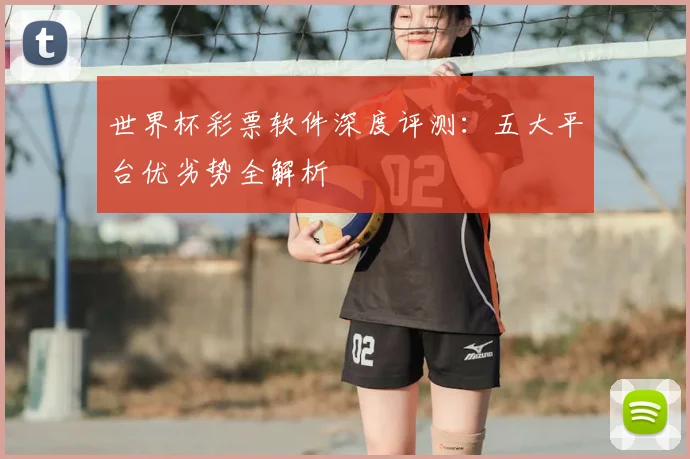 世界杯彩票软件深度评测：五大平台优劣势全解析