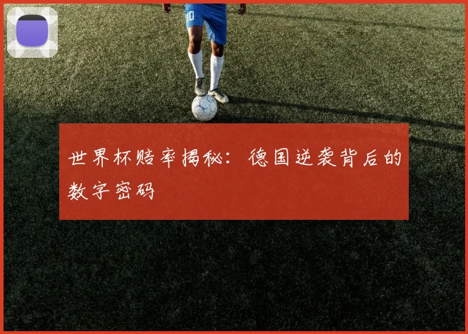世界杯赔率揭秘:德国逆袭背后的数字密码