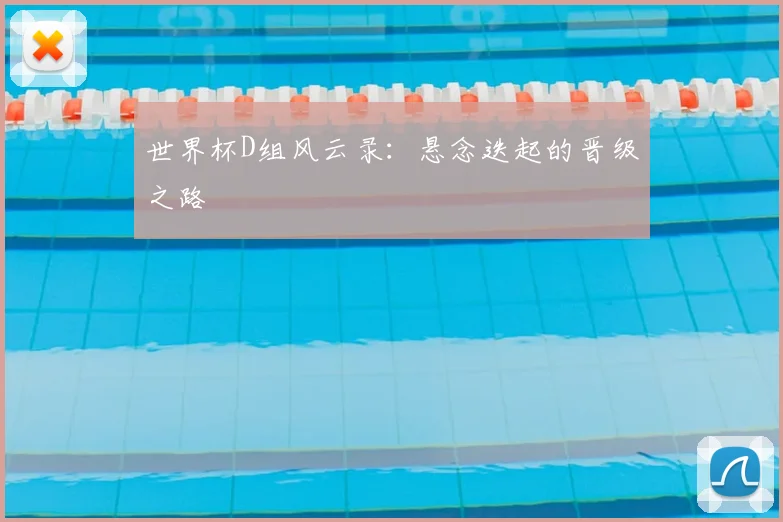 世界杯D组风云录:悬念迭起的晋级之路