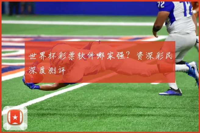 世界杯彩票软件哪家强?资深彩民深度测评