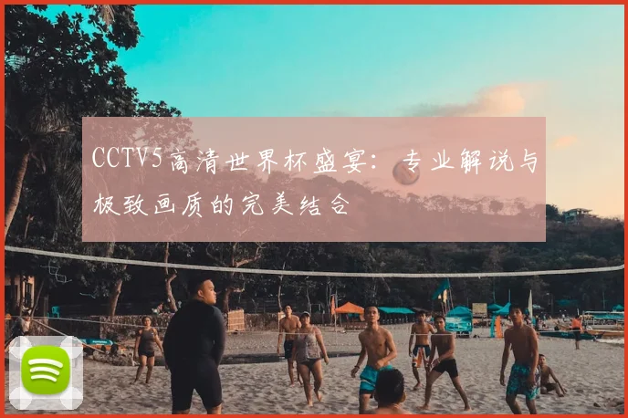 CCTV5高清世界杯盛宴：专业解说与极致画质的完美结合