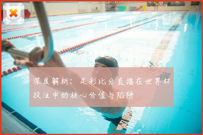 深度解析：足彩比分直播在世界杯投注中的核心价值与陷阱