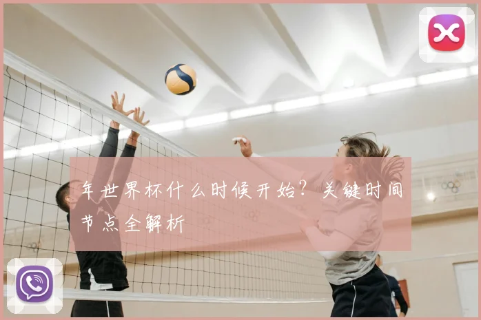 年世界杯什么时候开始？关键时间节点全解析