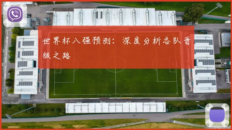 世界杯八强预测:深度分析各队晋级之路
