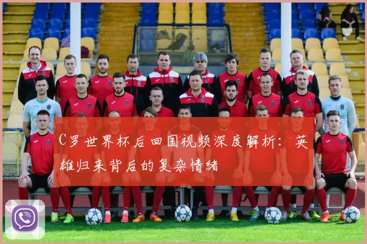 C罗世界杯后回国视频深度解析：英雄归来背后的复杂情绪